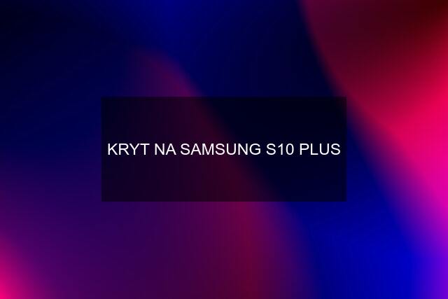 KRYT NA SAMSUNG S10 PLUS