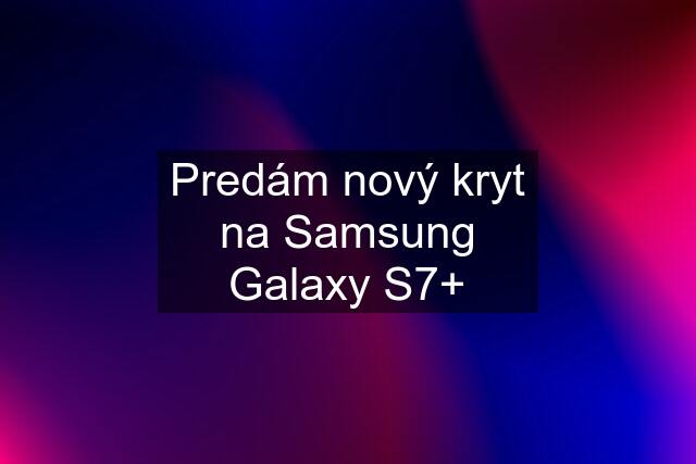 Predám nový kryt na Samsung Galaxy S7+