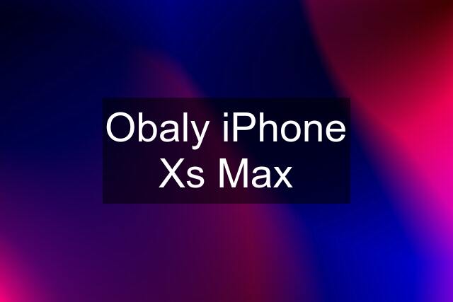 Obaly iPhone Xs Max