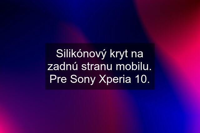 Silikónový kryt na zadnú stranu mobilu. Pre Sony Xperia 10.