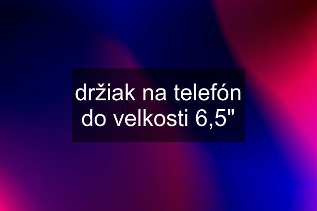 držiak na telefón do velkosti 6,5"