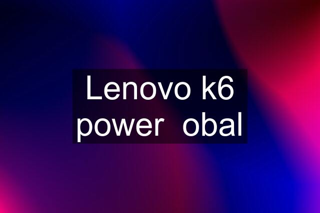 Lenovo k6 power  obal