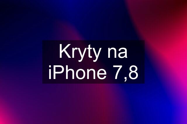 Kryty na iPhone 7,8