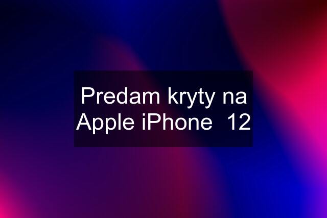 Predam kryty na Apple iPhone  12