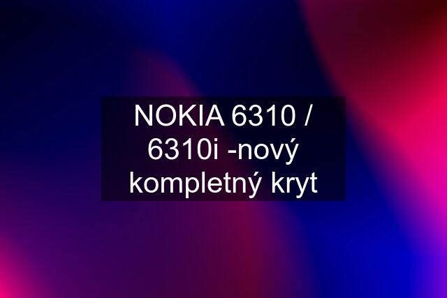 NOKIA 6310 / 6310i -nový kompletný kryt