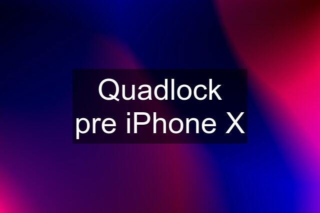 Quadlock pre iPhone X