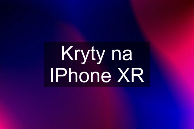 Kryty na IPhone XR