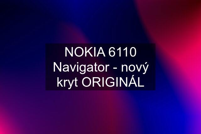 NOKIA 6110 Navigator - nový kryt ORIGINÁL