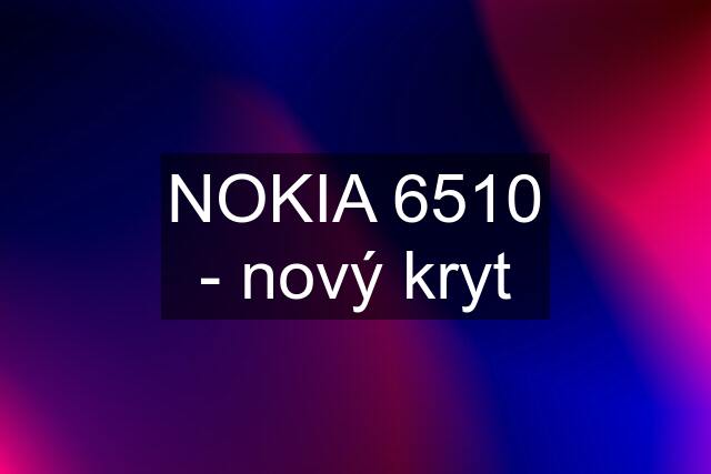 NOKIA 6510 - nový kryt