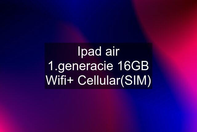 Ipad air 1.generacie 16GB Wifi+ Cellular(SIM)