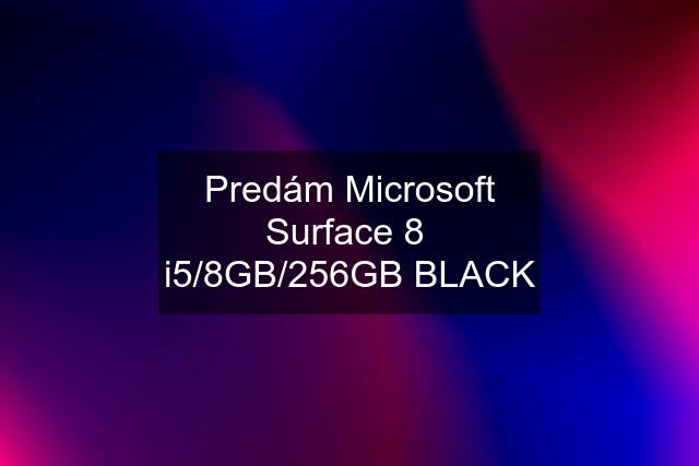 Predám Microsoft Surface 8  i5/8GB/256GB BLACK
