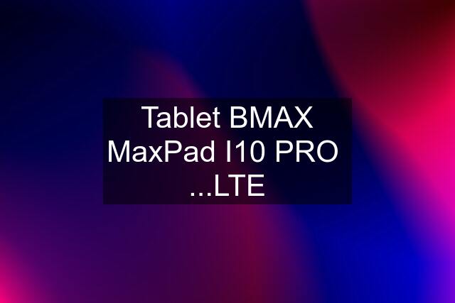 Tablet BMAX MaxPad I10 PRO  ...LTE