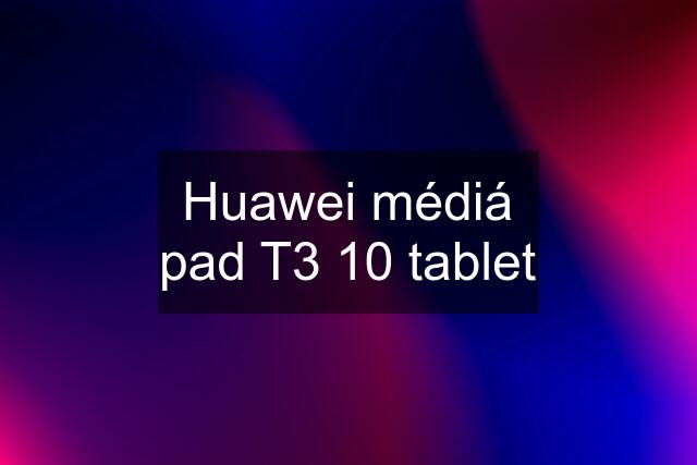 Huawei médiá pad T3 10 tablet