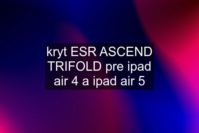 kryt ESR ASCEND TRIFOLD pre ipad air 4 a ipad air 5