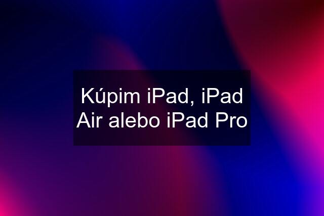 Kúpim iPad, iPad Air alebo iPad Pro