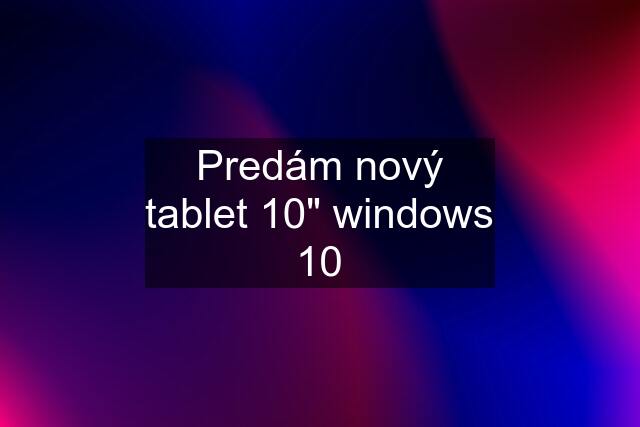 Predám nový tablet 10" windows 10