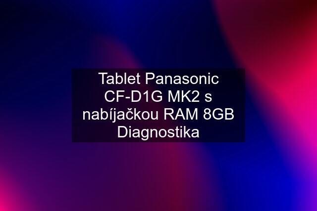 Tablet Panasonic CF-D1G MK2 s nabíjačkou RAM 8GB Diagnostika