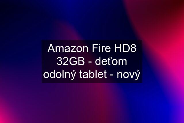 Amazon Fire HD8 32GB - deťom odolný tablet - nový