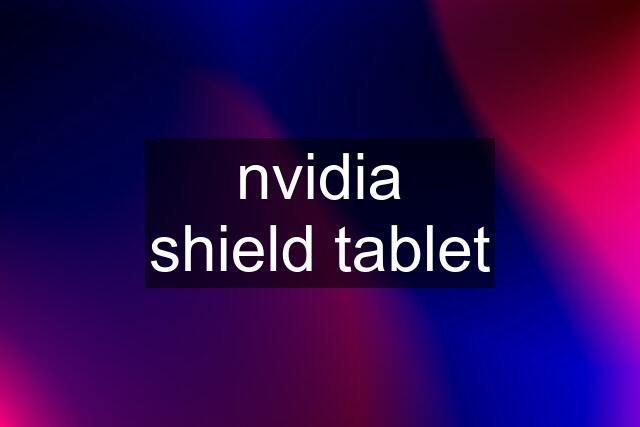 nvidia shield tablet