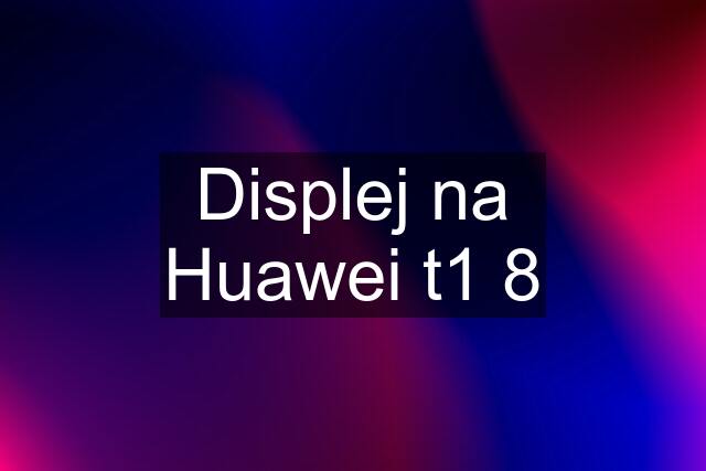 Displej na Huawei t1 8