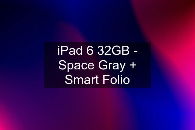 iPad 6 32GB - Space Gray + Smart Folio