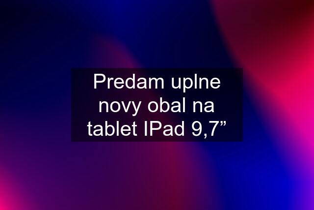 Predam uplne novy obal na tablet IPad 9,7”