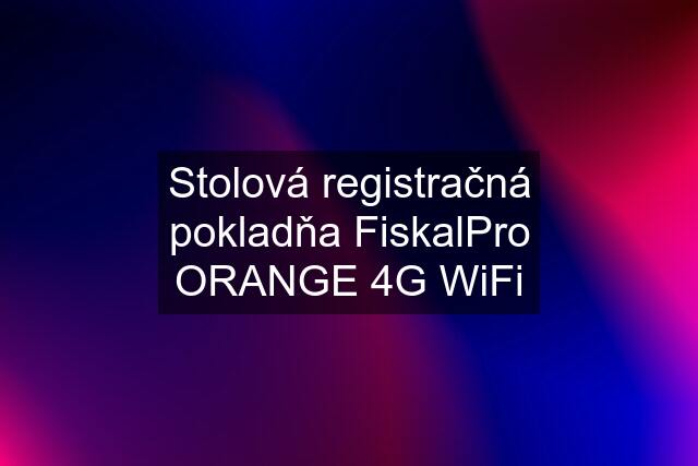 Stolová registračná pokladňa FiskalPro ORANGE 4G WiFi