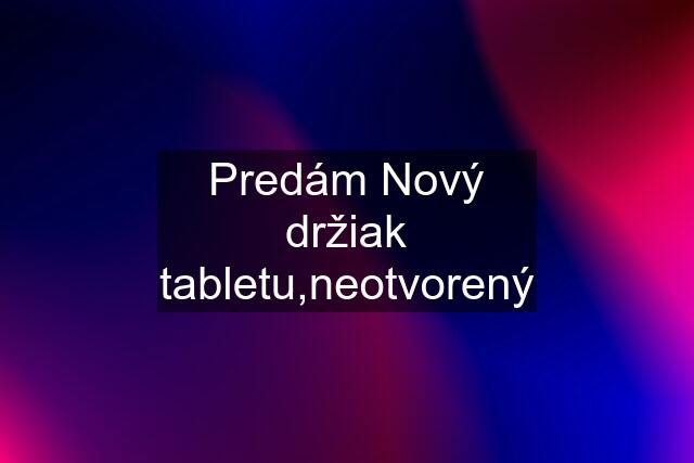 Predám Nový držiak tabletu,neotvorený