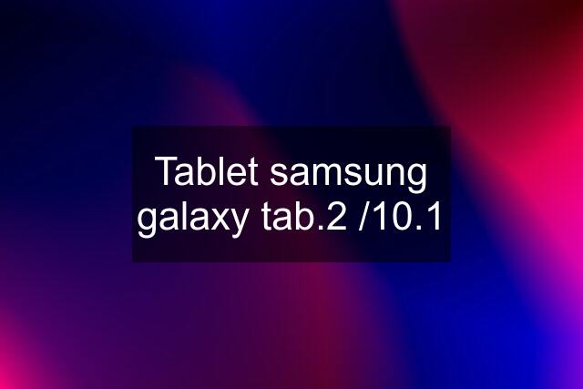 Tablet samsung galaxy tab.2 /10.1