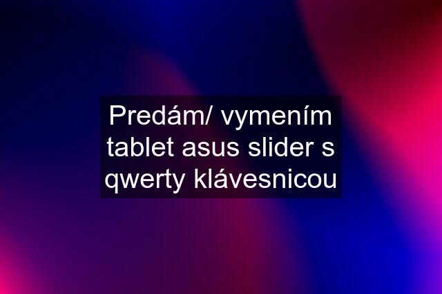 Predám/ vymením tablet asus slider s qwerty klávesnicou