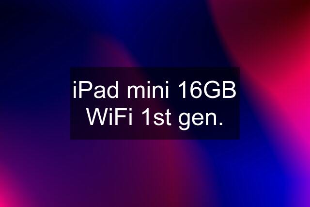 iPad mini 16GB WiFi 1st gen.