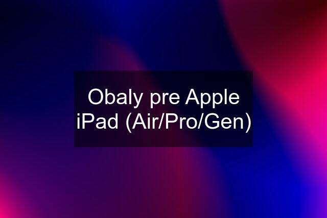 Obaly pre Apple iPad (Air/Pro/Gen)