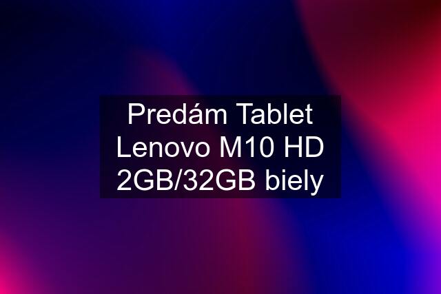 Predám Tablet Lenovo M10 HD 2GB/32GB biely