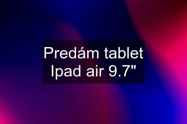 Predám tablet Ipad air 9.7"