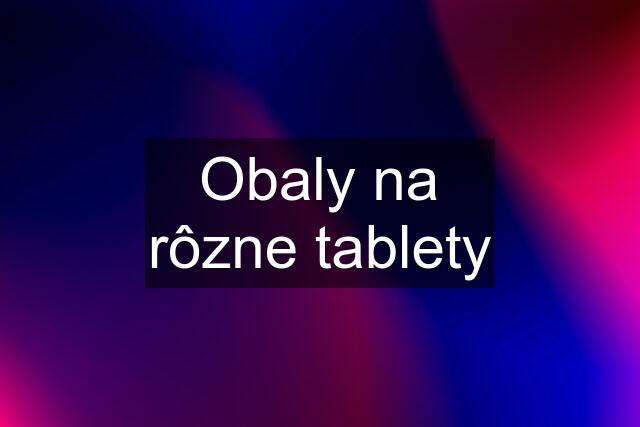 Obaly na rôzne tablety