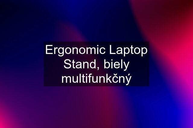 Ergonomic Laptop Stand, biely multifunkčný