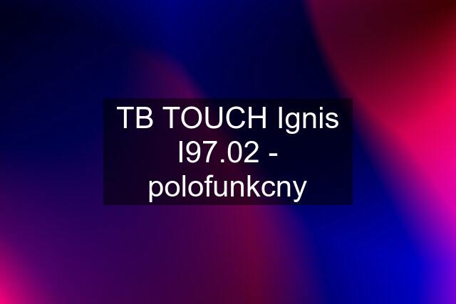 TB TOUCH Ignis I97.02 - polofunkcny