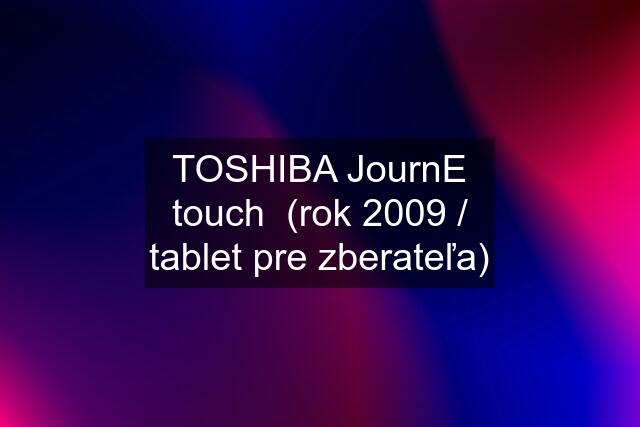 TOSHIBA JournE touch  (rok 2009 / tablet pre zberateľa)