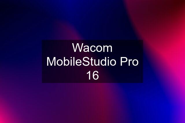 Wacom MobileStudio Pro 16