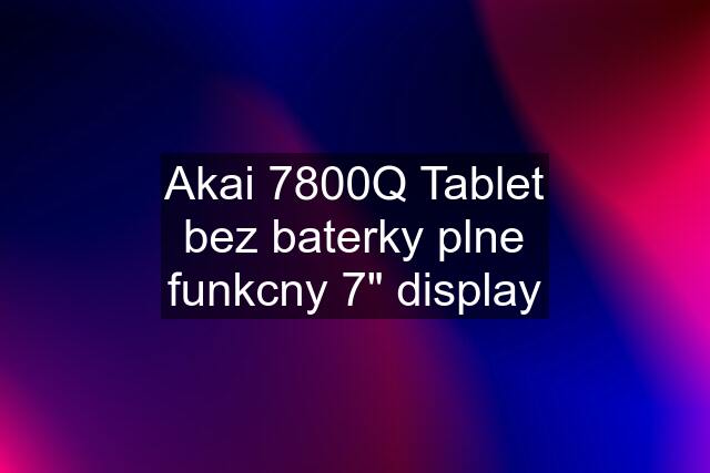 Akai 7800Q Tablet bez baterky plne funkcny 7" display