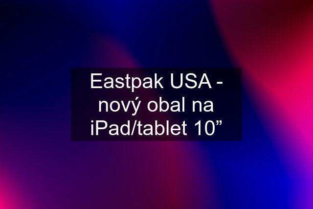 Eastpak USA - nový obal na iPad/tablet 10”