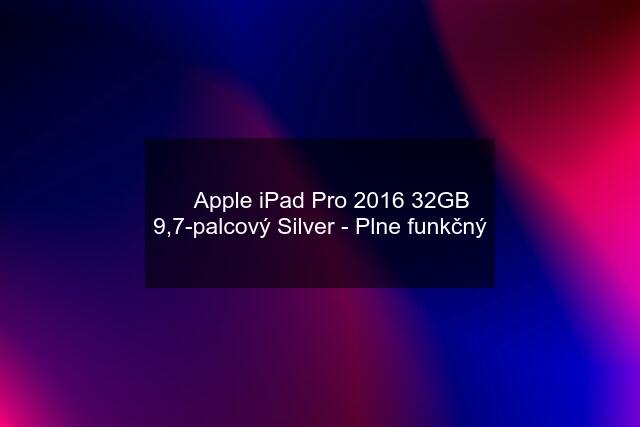  Apple iPad Pro 2016 32GB 9,7-palcový Silver - Plne funkčný