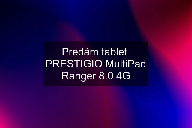 Predám tablet  PRESTIGIO MultiPad Ranger 8.0 4G