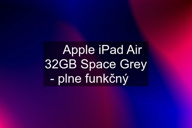  Apple iPad Air 32GB Space Grey - plne funkčný 