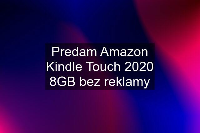 Predam Amazon Kindle Touch 2020 8GB bez reklamy