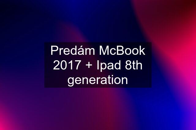 Predám McBook 2017 + Ipad 8th generation