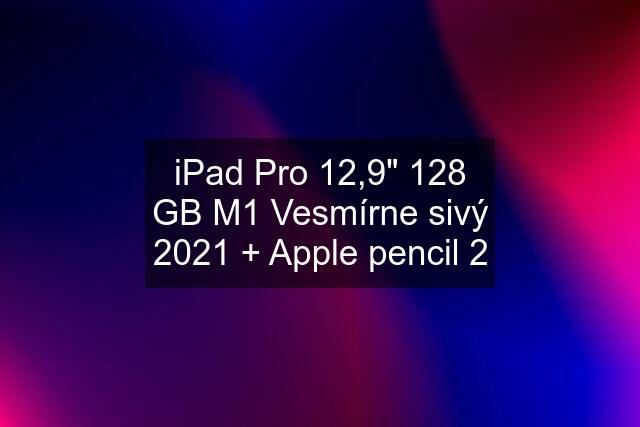 iPad Pro 12,9" 128 GB M1 Vesmírne sivý 2021 + Apple pencil 2