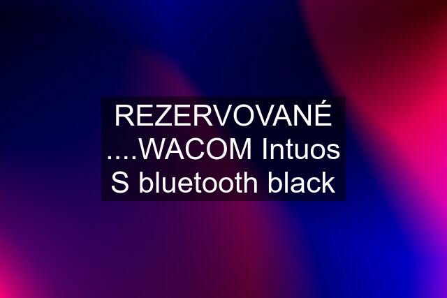 REZERVOVANÉ ....WACOM Intuos S bluetooth black