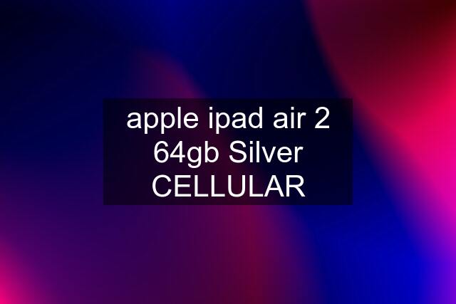 apple ipad air 2 64gb Silver CELLULAR