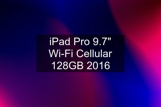iPad Pro 9.7" Wi-Fi Cellular 128GB 2016